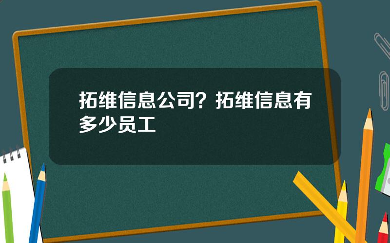 拓维信息公司？拓维信息有多少员工