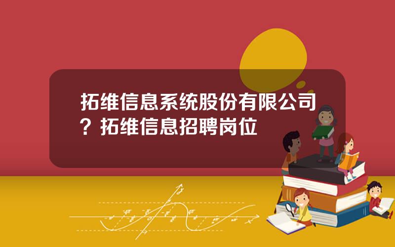 拓维信息系统股份有限公司？拓维信息招聘岗位