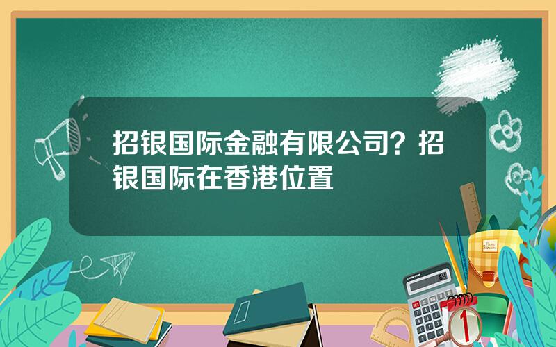 招银国际金融有限公司？招银国际在香港位置