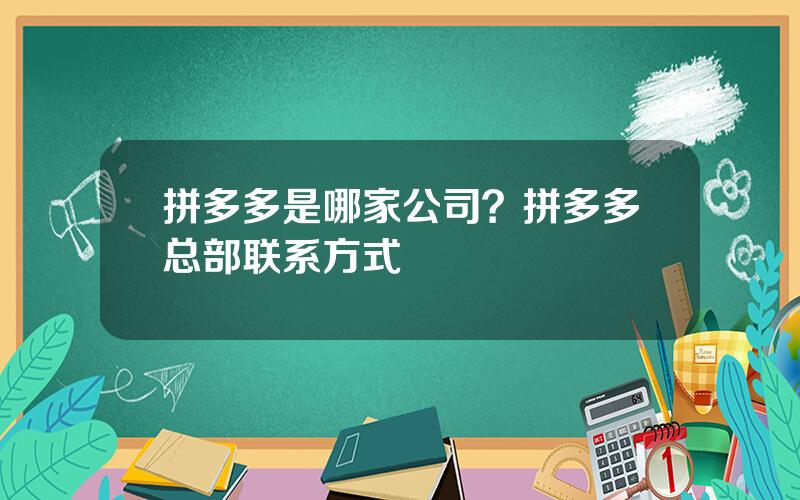 拼多多是哪家公司？拼多多总部联系方式