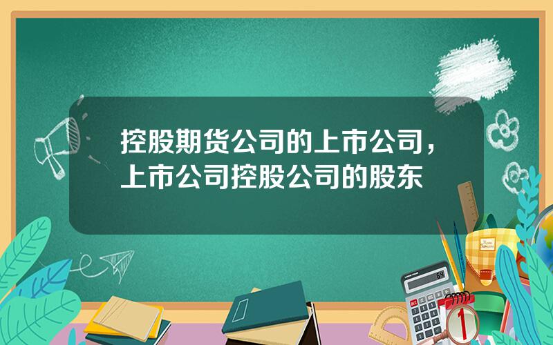 控股期货公司的上市公司，上市公司控股公司的股东