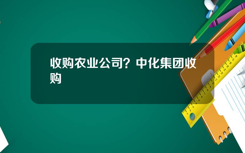 收购农业公司？中化集团收购