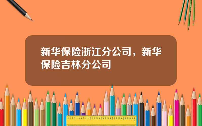 新华保险浙江分公司，新华保险吉林分公司