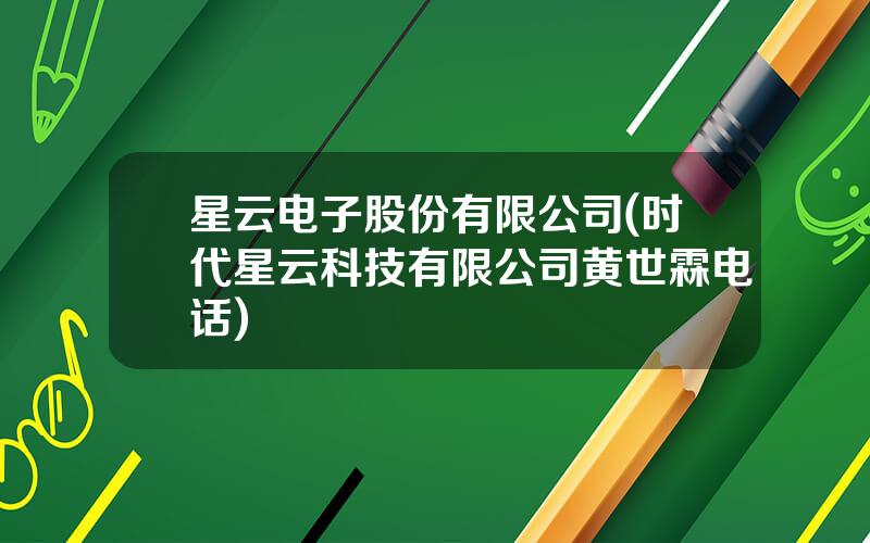 星云电子股份有限公司(时代星云科技有限公司黄世霖电话)
