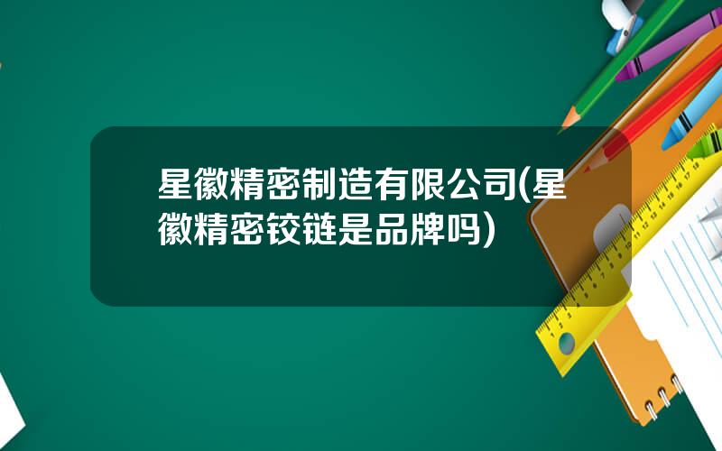 星徽精密制造有限公司(星徽精密铰链是品牌吗)