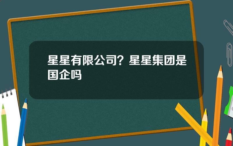 星星有限公司？星星集团是国企吗