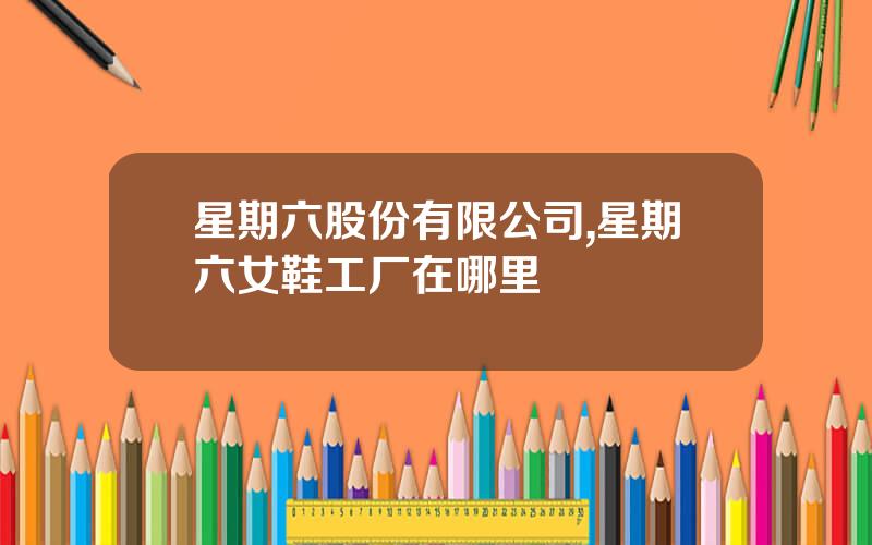 星期六股份有限公司,星期六女鞋工厂在哪里