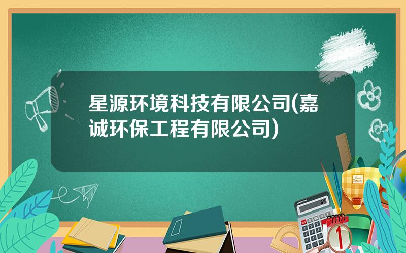 星源环境科技有限公司(嘉诚环保工程有限公司)