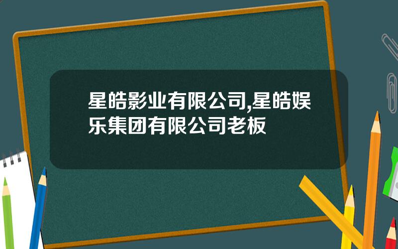 星皓影业有限公司,星皓娱乐集团有限公司老板