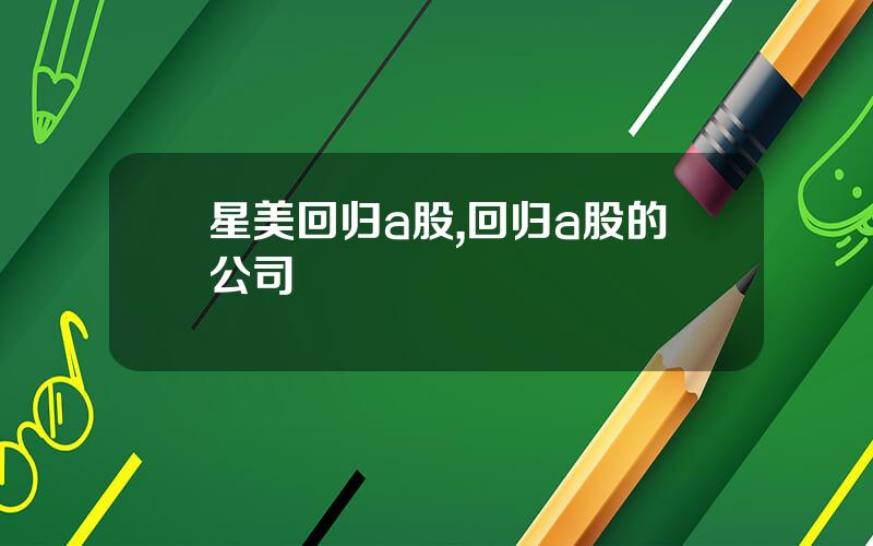 星美回归a股,回归a股的公司