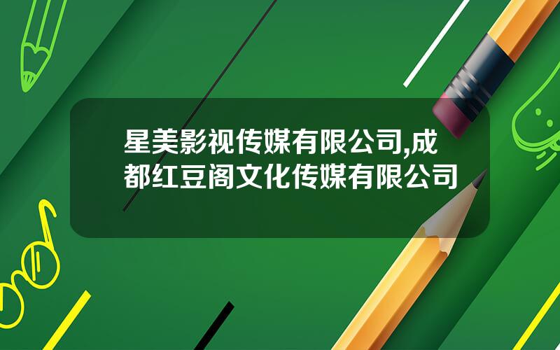 星美影视传媒有限公司,成都红豆阁文化传媒有限公司