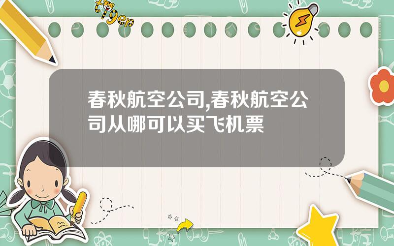 春秋航空公司,春秋航空公司从哪可以买飞机票