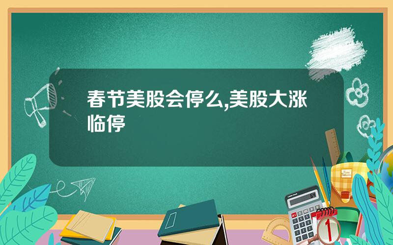 春节美股会停么,美股大涨临停