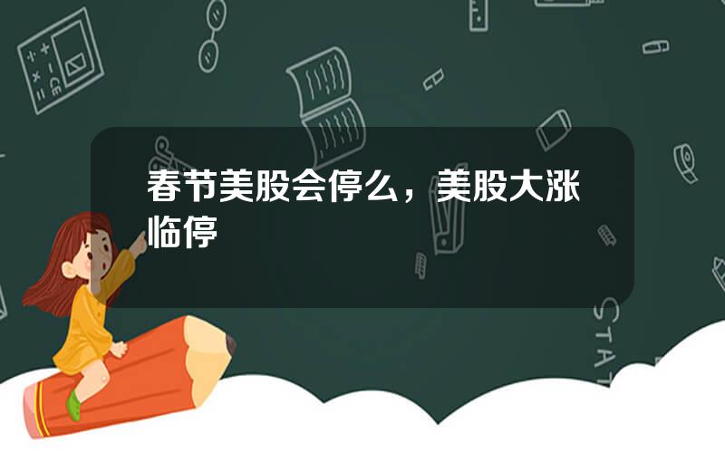 春节美股会停么，美股大涨临停