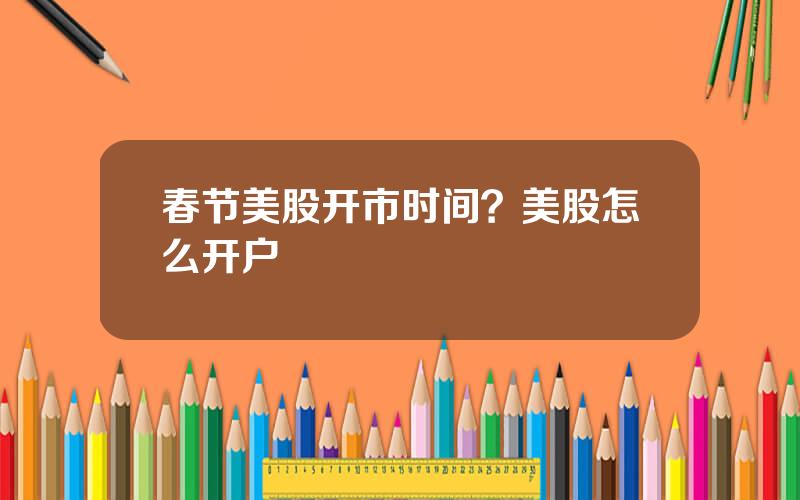 春节美股开市时间？美股怎么开户