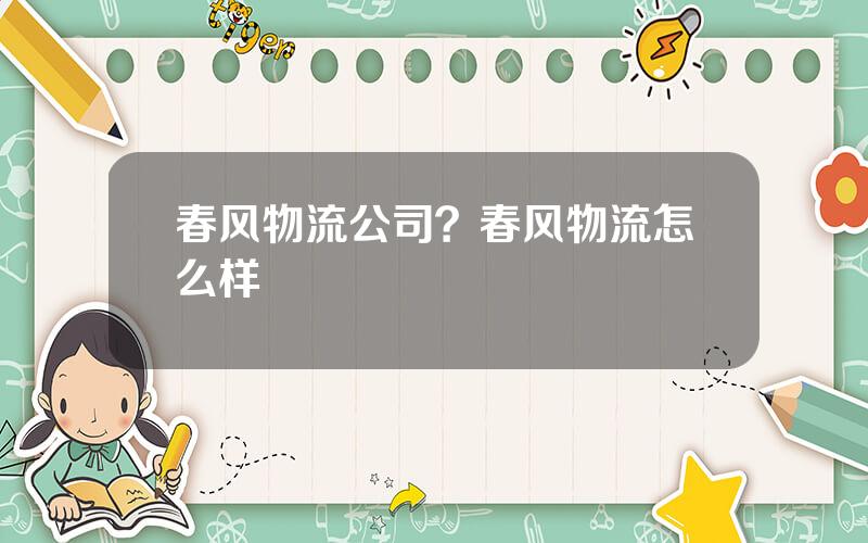 春风物流公司？春风物流怎么样