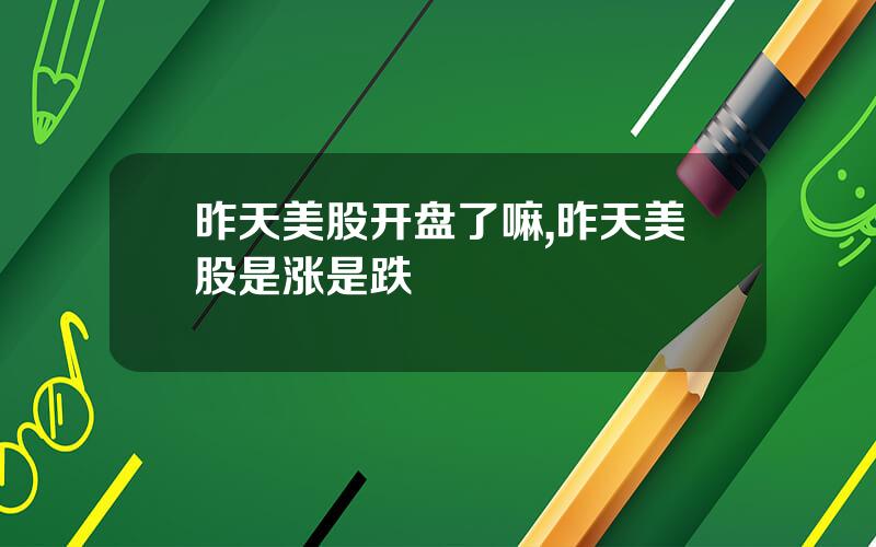 昨天美股开盘了嘛,昨天美股是涨是跌