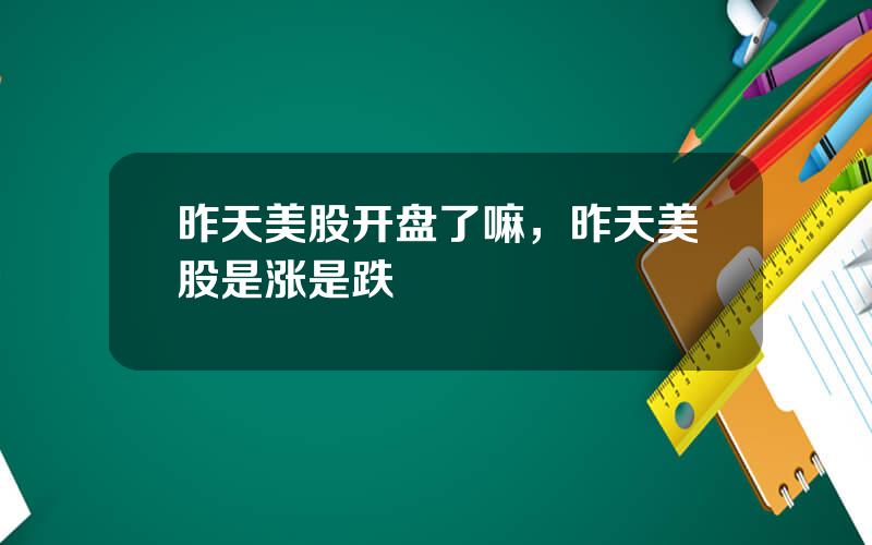 昨天美股开盘了嘛，昨天美股是涨是跌