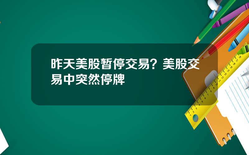 昨天美股暂停交易？美股交易中突然停牌