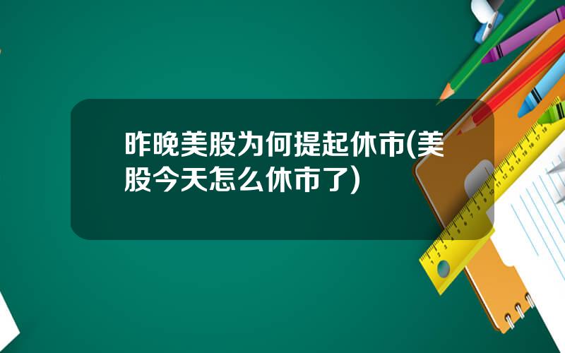 昨晚美股为何提起休市(美股今天怎么休市了)