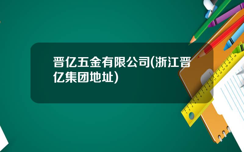 晋亿五金有限公司(浙江晋亿集团地址)