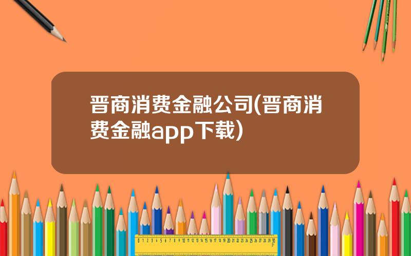 晋商消费金融公司(晋商消费金融app下载)