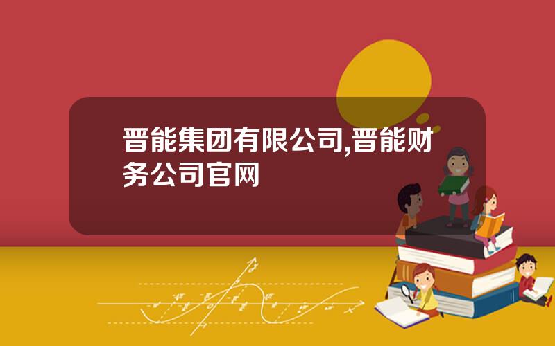 晋能集团有限公司,晋能财务公司官网