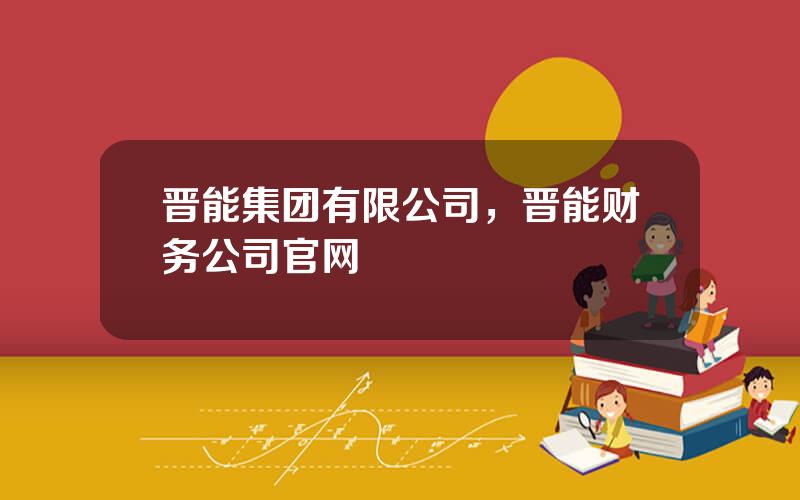晋能集团有限公司，晋能财务公司官网
