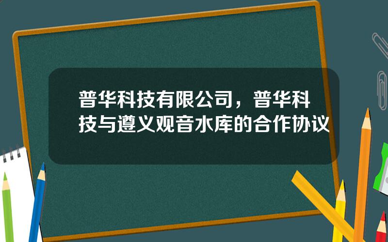 普华科技有限公司，普华科技与遵义观音水库的合作协议