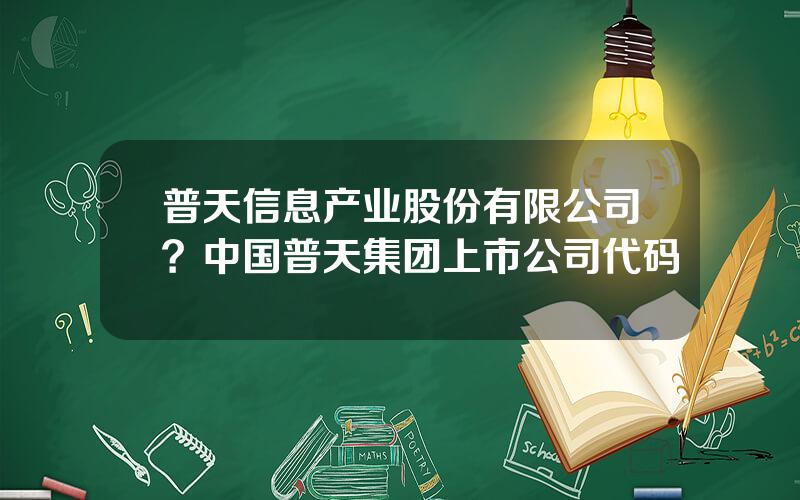 普天信息产业股份有限公司？中国普天集团上市公司代码