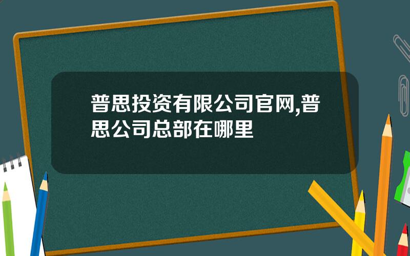普思投资有限公司官网,普思公司总部在哪里
