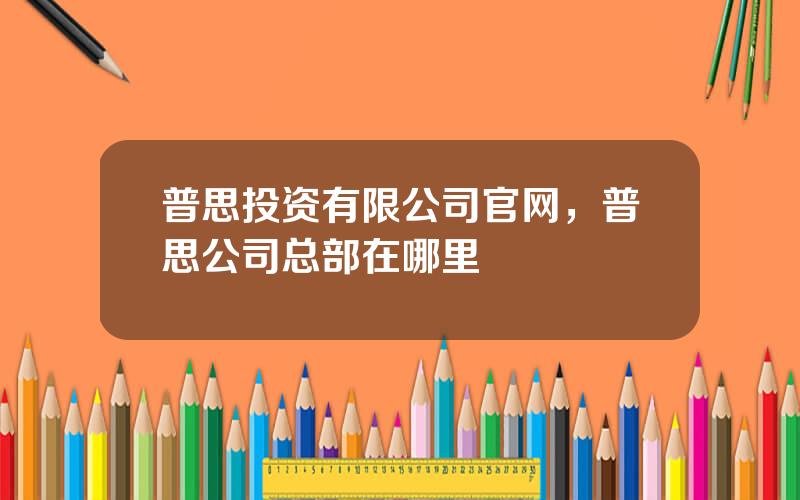 普思投资有限公司官网，普思公司总部在哪里