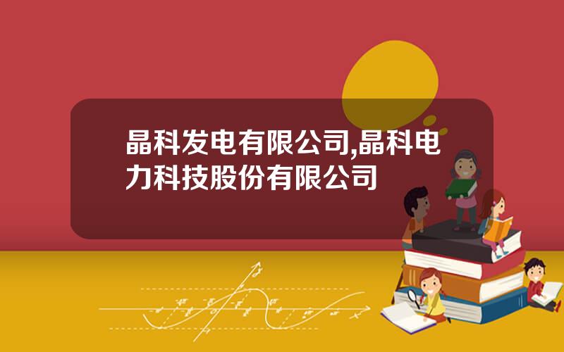 晶科发电有限公司,晶科电力科技股份有限公司
