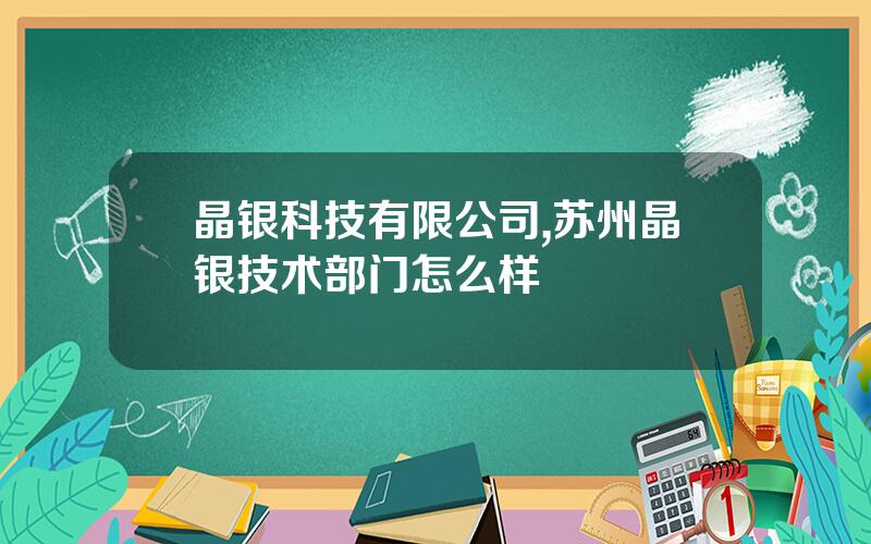 晶银科技有限公司,苏州晶银技术部门怎么样