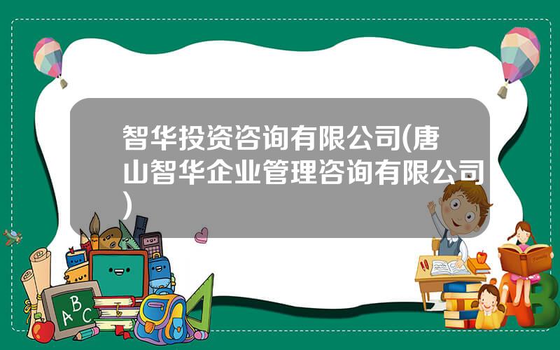 智华投资咨询有限公司(唐山智华企业管理咨询有限公司)