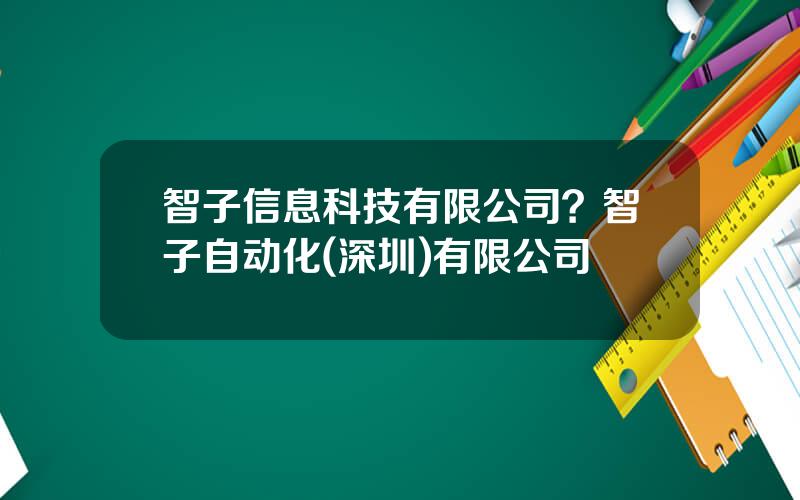 智子信息科技有限公司？智子自动化(深圳)有限公司