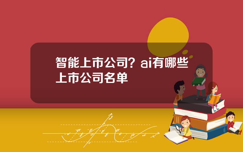 智能上市公司？ai有哪些上市公司名单