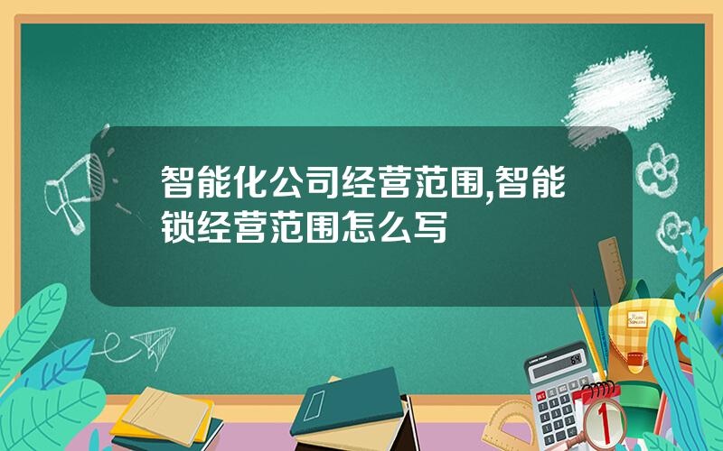 智能化公司经营范围,智能锁经营范围怎么写