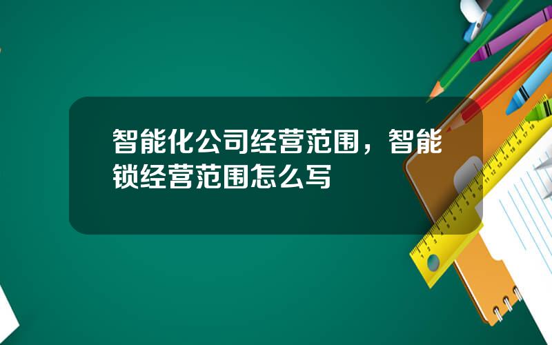 智能化公司经营范围，智能锁经营范围怎么写
