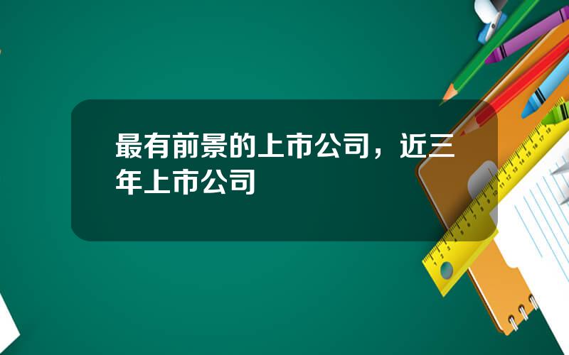 最有前景的上市公司，近三年上市公司