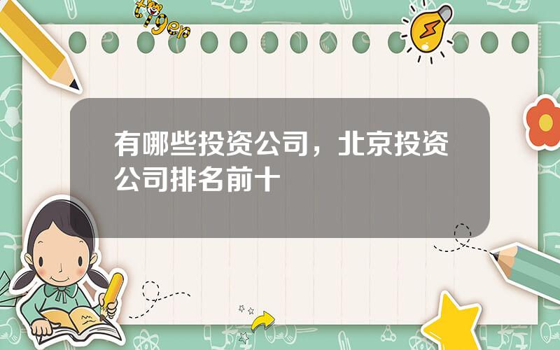 有哪些投资公司，北京投资公司排名前十
