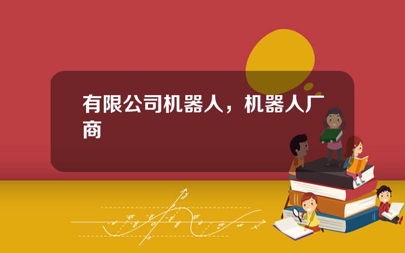有限公司机器人，机器人厂商