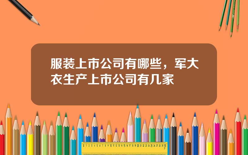 服装上市公司有哪些，军大衣生产上市公司有几家