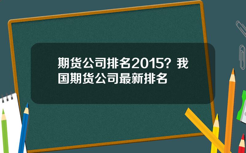 期货公司排名2015？我国期货公司最新排名