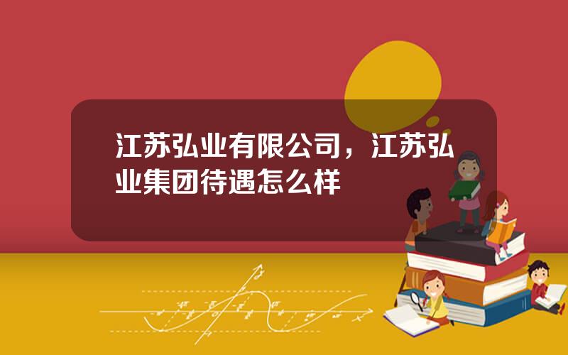 江苏弘业有限公司，江苏弘业集团待遇怎么样