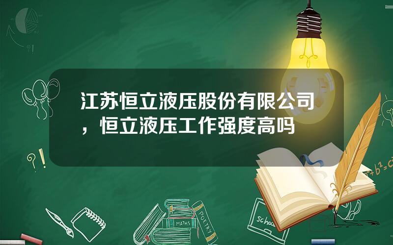 江苏恒立液压股份有限公司，恒立液压工作强度高吗