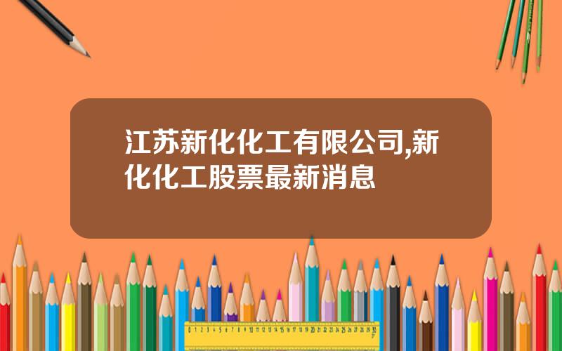 江苏新化化工有限公司,新化化工股票最新消息