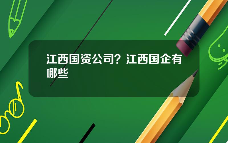 江西国资公司？江西国企有哪些