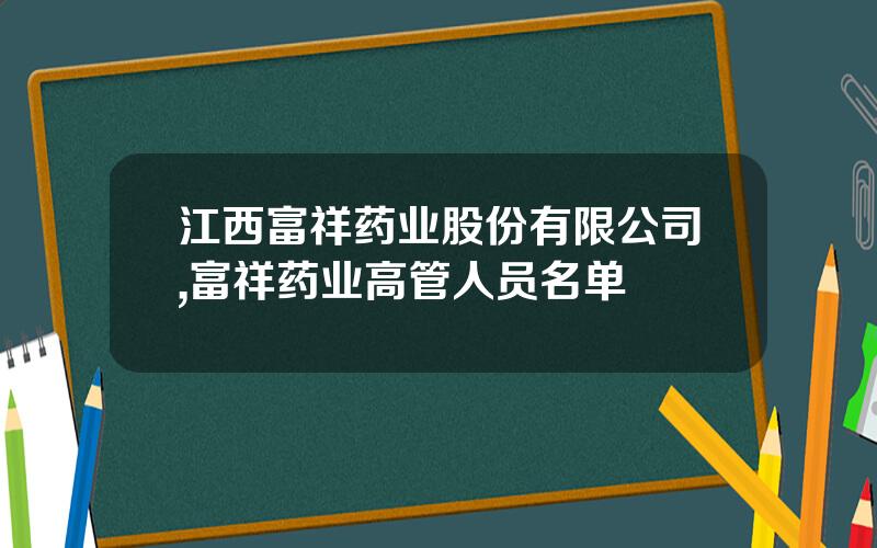 江西富祥药业股份有限公司,富祥药业高管人员名单