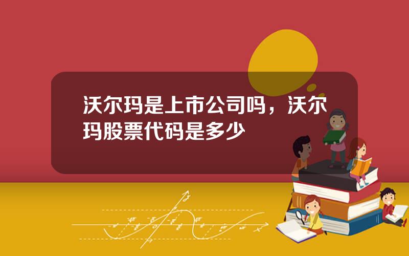 沃尔玛是上市公司吗，沃尔玛股票代码是多少